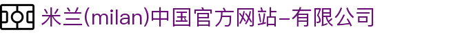 米兰·(milan)中国官方网站-有限公司